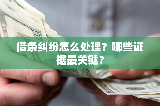 武汉借条纠纷怎么处理？哪些证据最关键？