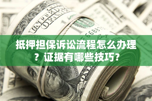武汉抵押担保诉讼流程怎么办理？证据有哪些技巧？