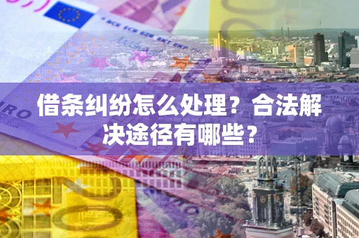武汉借条纠纷怎么处理？合法解决途径有哪些？