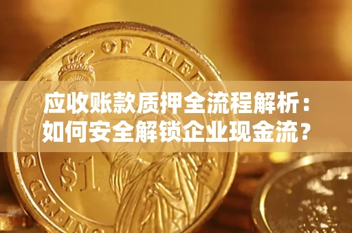 武汉应收账款质押全流程解析：如何安全解锁企业现金流？