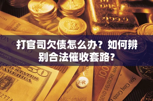 武汉打官司欠债怎么办？如何辨别合法催收套路？