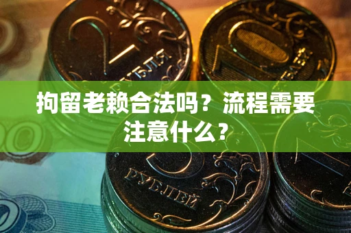 武汉拘留老赖合法吗？流程需要注意什么？