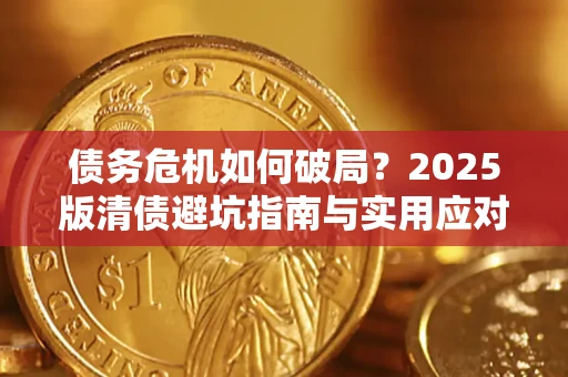 武汉债务危机如何破局？2025版清债避坑指南与实用应对策略