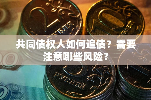 武汉共同债权人如何追债？需要注意哪些风险？