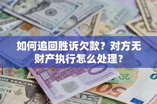 武汉如何追回胜诉欠款？对方无财产执行怎么处理？