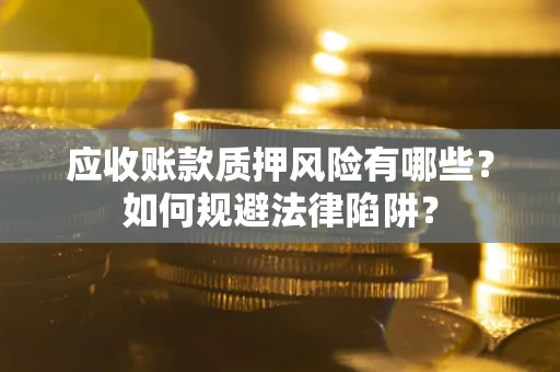 武汉应收账款质押风险有哪些？如何规避法律陷阱？
