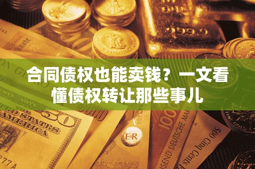 武汉合同债权也能卖钱？一文看懂债权转让那些事儿