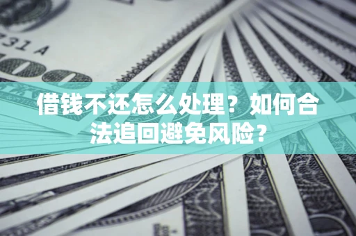 武汉借钱不还怎么处理？如何合法追回避免风险？