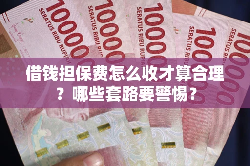 武汉借钱担保费怎么收才算合理？哪些套路要警惕？