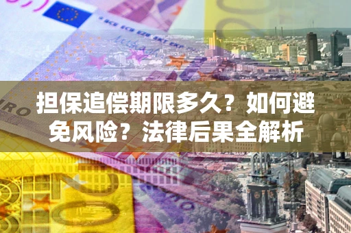 武汉担保追偿期限多久？如何避免风险？法律后果全解析
