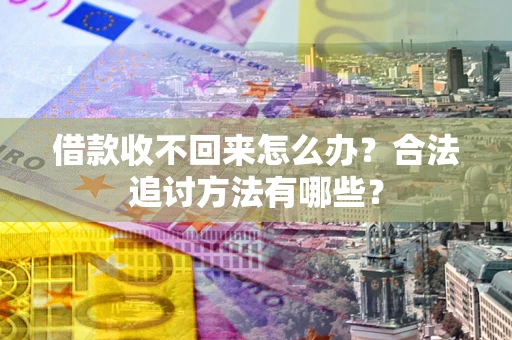 武汉借款收不回来怎么办？合法追讨方法有哪些？