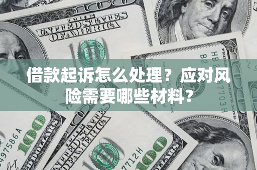 武汉借款起诉怎么处理？应对风险需要哪些材料？