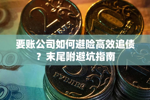 武汉要账公司如何避险高效追债？末尾附避坑指南