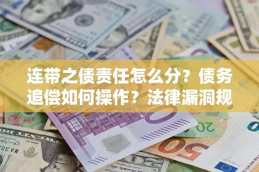 武汉连带之债责任怎么分？债务追偿如何操作？法律漏洞规避指南
