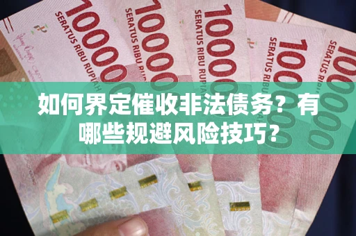 武汉如何界定催收非法债务？有哪些规避风险技巧？