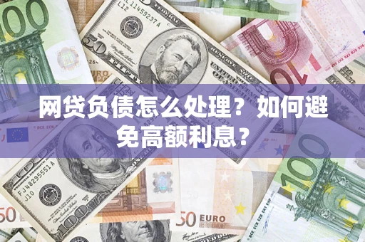 武汉网贷负债怎么处理？如何避免高额利息？