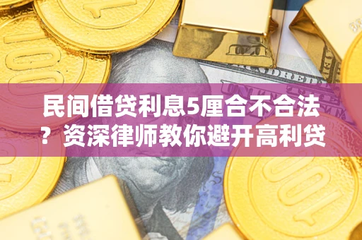 武汉民间借贷利息5厘合不合法？资深律师教你避开高利贷陷阱