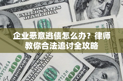 武汉企业恶意逃债怎么办？律师教你合法追讨全攻略