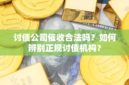 武汉讨债公司催收合法吗？如何辨别正规讨债机构？