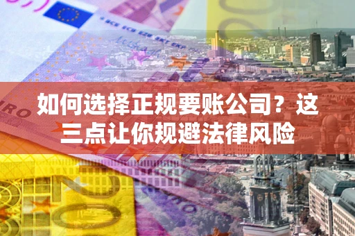 武汉如何选择正规要账公司？这三点让你规避法律风险