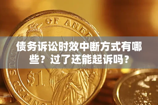 武汉债务诉讼时效中断方式有哪些？过了还能起诉吗？