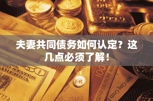 武汉夫妻共同债务如何认定？这几点必须了解！