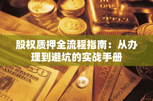 武汉股权质押全流程指南：从办理到避坑的实战手册