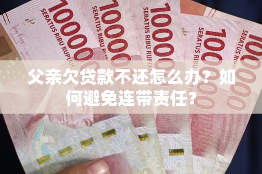 武汉父亲欠贷款不还怎么办？如何避免连带责任？
