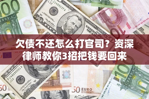 武汉欠债不还怎么打官司？资深律师教你3招把钱要回来