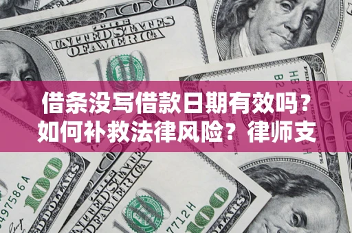 武汉借条没写借款日期有效吗？如何补救法律风险？律师支招