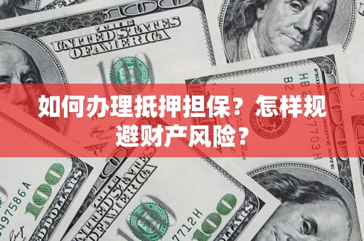 武汉如何办理抵押担保？怎样规避财产风险？