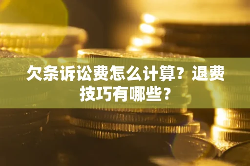 武汉欠条诉讼费怎么计算？退费技巧有哪些？