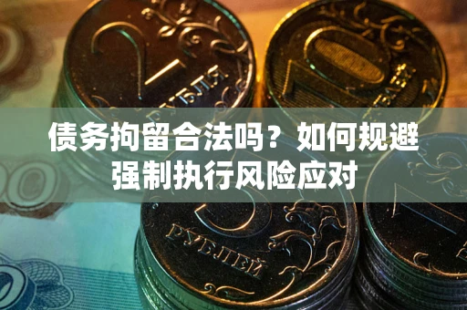 武汉债务拘留合法吗？如何规避强制执行风险应对