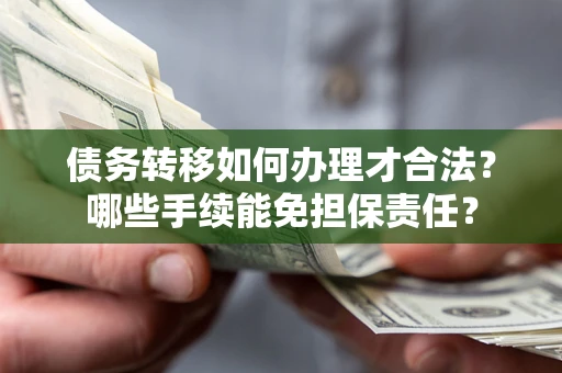 武汉债务转移如何办理才合法？哪些手续能免担保责任？