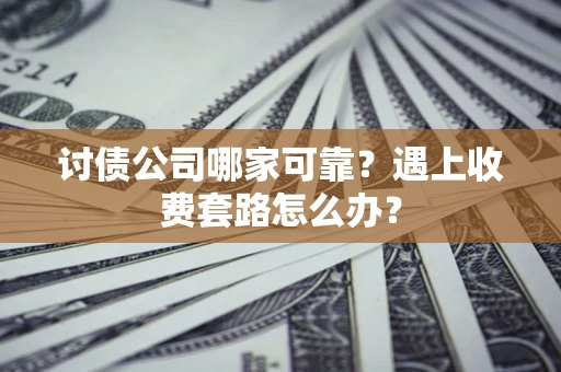 武汉讨债公司哪家可靠？遇上收费套路怎么办？