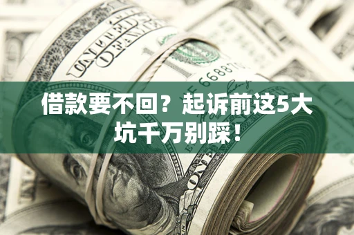 武汉借款要不回？起诉前这5大坑千万别踩！