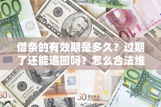武汉借条的有效期是多久？过期了还能追回吗？怎么合法维权？