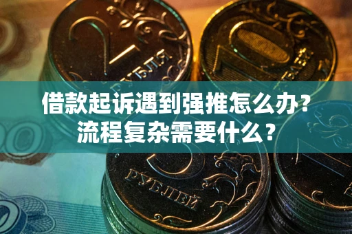 武汉借款起诉遇到强推怎么办？流程复杂需要什么？