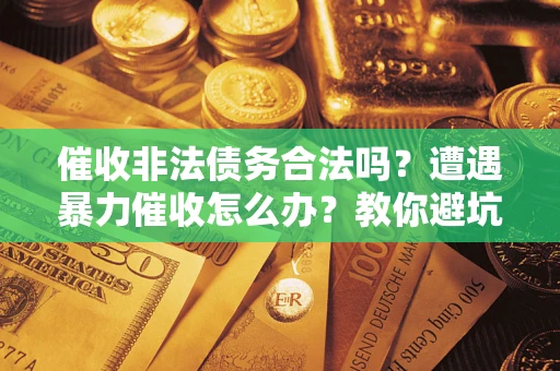 武汉催收非法债务合法吗？遭遇暴力催收怎么办？教你避坑指南！