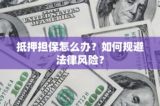 武汉抵押担保怎么办？如何规避法律风险？