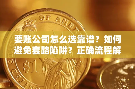 武汉要账公司怎么选靠谱？如何避免套路陷阱？正确流程解析