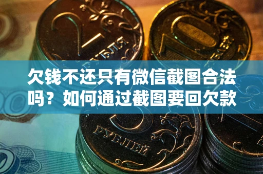 武汉欠钱不还只有微信截图合法吗？如何通过截图要回欠款？