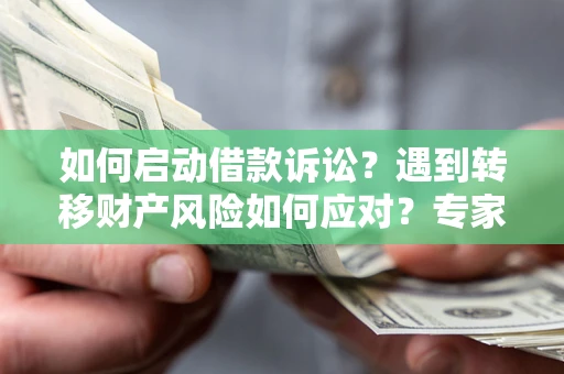 武汉如何启动借款诉讼？遇到转移财产风险如何应对？专家解局支招