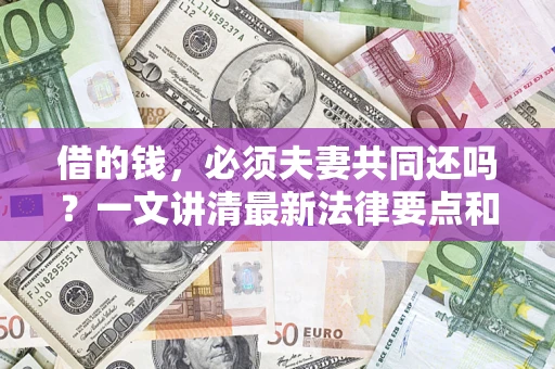 武汉借的钱，必须夫妻共同还吗？一文讲清最新法律要点和避坑指南