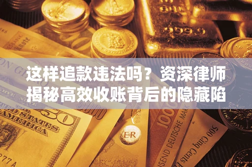 武汉这样追款违法吗？资深律师揭秘高效收账背后的隐藏陷阱
