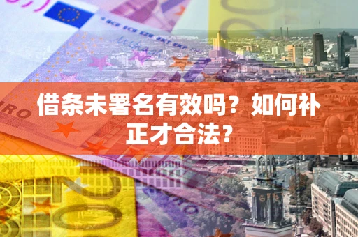 武汉借条未署名有效吗？如何补正才合法？