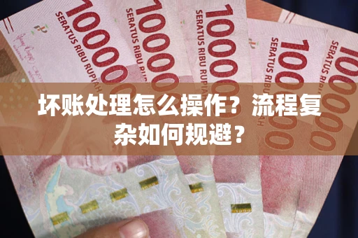 武汉坏账处理怎么操作？流程复杂如何规避？