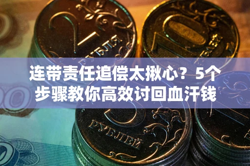 武汉连带责任追偿太揪心？5个步骤教你高效讨回血汗钱
