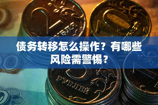 武汉债务转移怎么操作？有哪些风险需警惕？