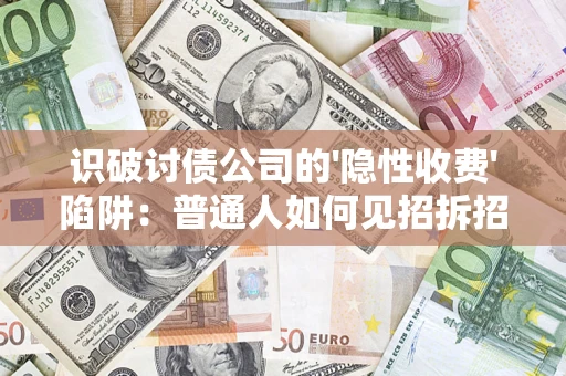 武汉识破讨债公司的'隐性收费'陷阱：普通人如何见招拆招？